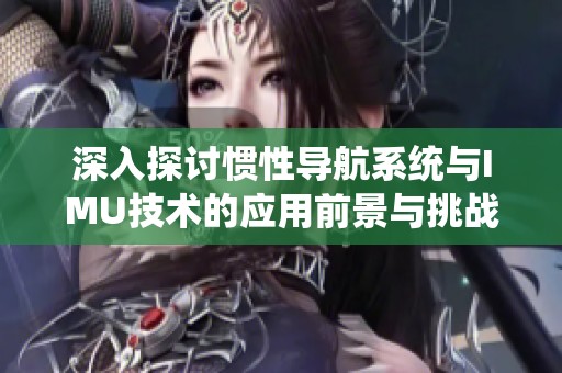 深入探讨惯性导航系统与IMU技术的应用前景与挑战