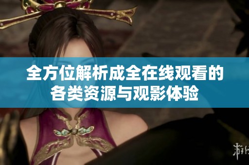全方位解析成全在线观看的各类资源与观影体验