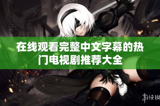在线观看完整中文字幕的热门电视剧推荐大全