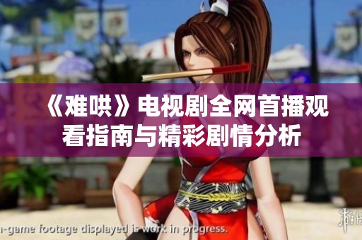 《难哄》电视剧全网首播观看指南与精彩剧情分析