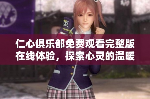 仁心俱乐部免费观看完整版在线体验，探索心灵的温暖与感动