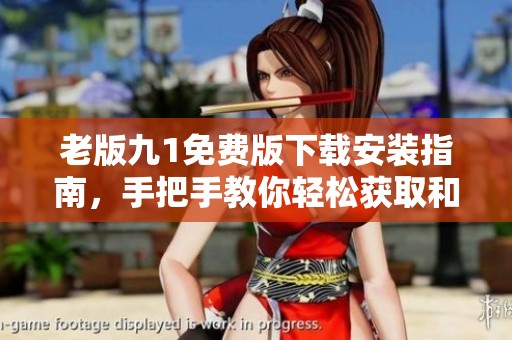 老版九1免费版下载安装指南，手把手教你轻松获取和使用