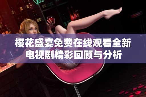 樱花盛宴免费在线观看全新电视剧精彩回顾与分析