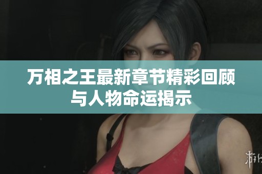 万相之王最新章节精彩回顾与人物命运揭示