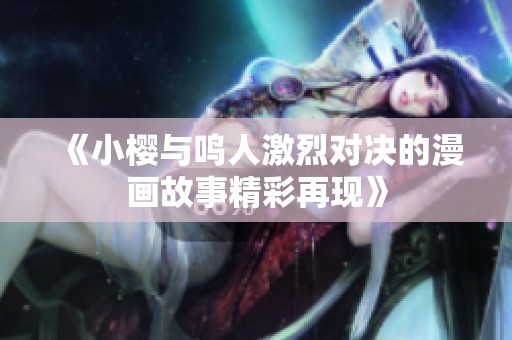 《小樱与鸣人激烈对决的漫画故事精彩再现》