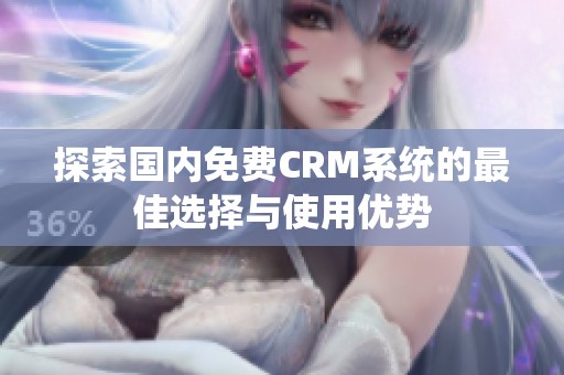 探索国内免费CRM系统的最佳选择与使用优势