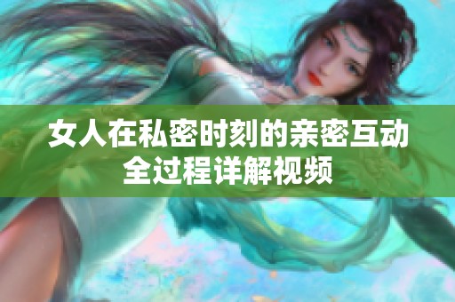 女人在私密时刻的亲密互动全过程详解视频