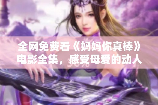 全网免费看《妈妈你真棒》电影全集，感受母爱的动人故事