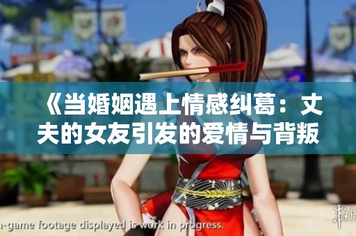 《当婚姻遇上情感纠葛：丈夫的女友引发的爱情与背叛》