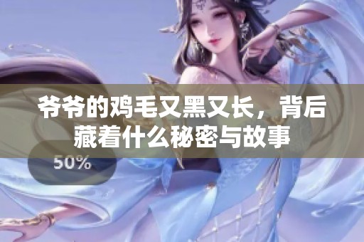 爷爷的鸡毛又黑又长，背后藏着什么秘密与故事