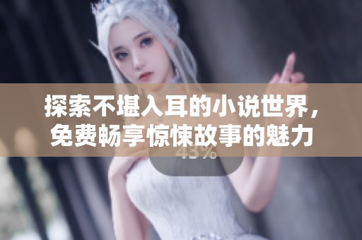 探索不堪入耳的小说世界，免费畅享惊悚故事的魅力