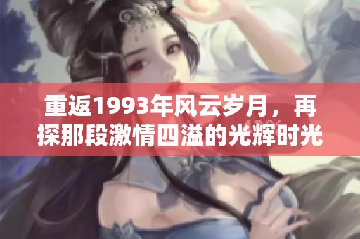 重返1993年风云岁月，再探那段激情四溢的光辉时光