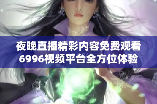 夜晚直播精彩内容免费观看6996视频平台全方位体验