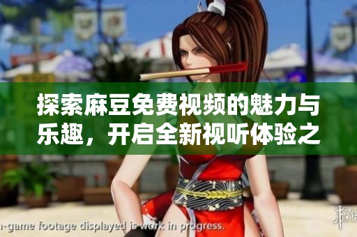 探索麻豆免费视频的魅力与乐趣，开启全新视听体验之旅