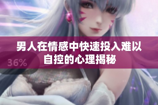 男人在情感中快速投入难以自控的心理揭秘