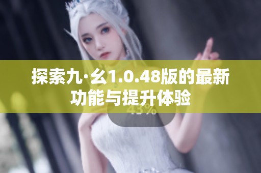 探索九·幺1.0.48版的最新功能与提升体验