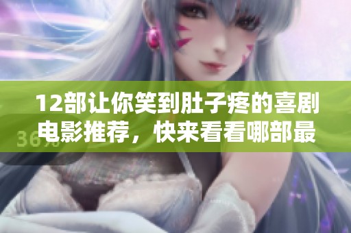 12部让你笑到肚子疼的喜剧电影推荐，快来看看哪部最适合你
