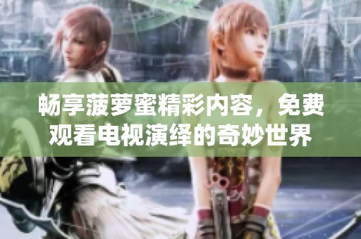 畅享菠萝蜜精彩内容，免费观看电视演绎的奇妙世界