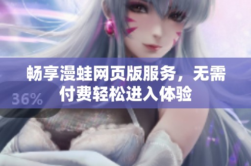 畅享漫蛙网页版服务，无需付费轻松进入体验