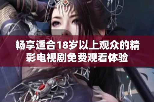 畅享适合18岁以上观众的精彩电视剧免费观看体验