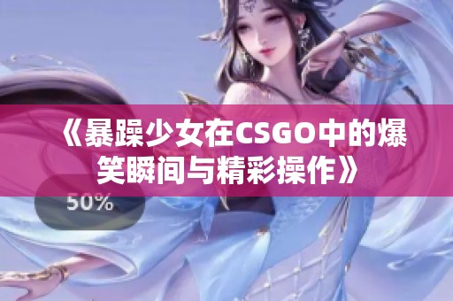 《暴躁少女在CSGO中的爆笑瞬间与精彩操作》