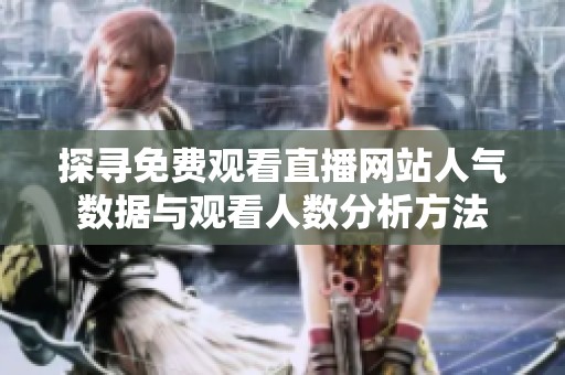 探寻免费观看直播网站人气数据与观看人数分析方法
