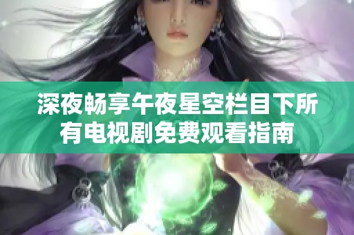 深夜畅享午夜星空栏目下所有电视剧免费观看指南