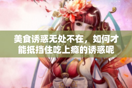 美食诱惑无处不在，如何才能抵挡住吃上瘾的诱惑呢