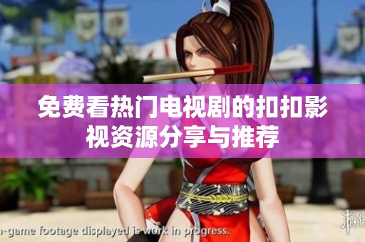 免费看热门电视剧的扣扣影视资源分享与推荐