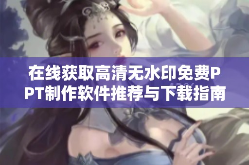 在线获取高清无水印免费PPT制作软件推荐与下载指南