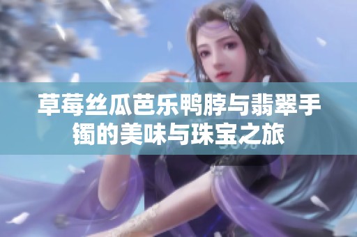 草莓丝瓜芭乐鸭脖与翡翠手镯的美味与珠宝之旅
