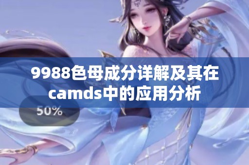 9988色母成分详解及其在camds中的应用分析
