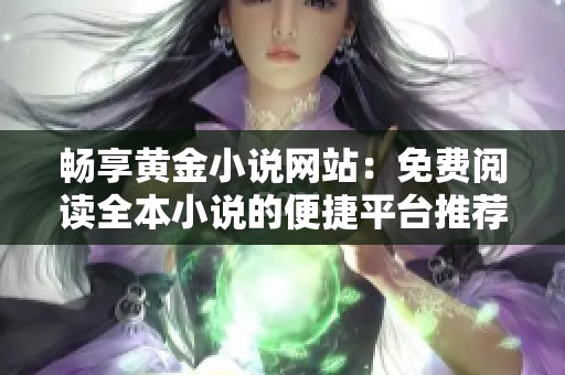 畅享黄金小说网站：免费阅读全本小说的便捷平台推荐