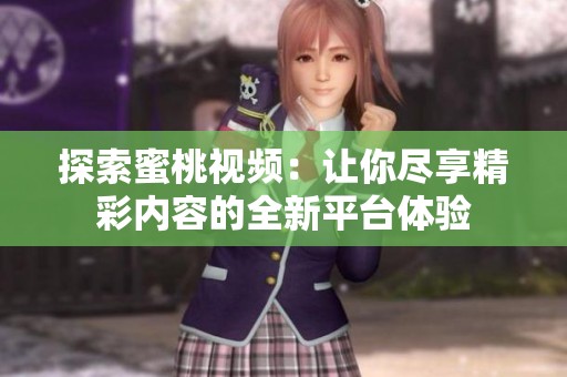 探索蜜桃视频：让你尽享精彩内容的全新平台体验