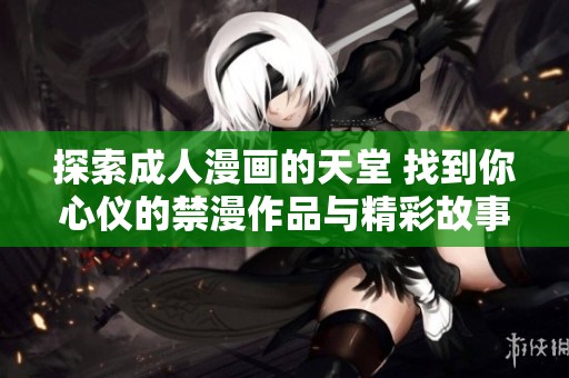探索成人漫画的天堂 找到你心仪的禁漫作品与精彩故事