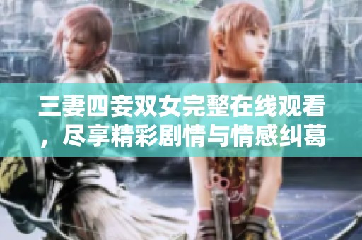 三妻四妾双女完整在线观看，尽享精彩剧情与情感纠葛