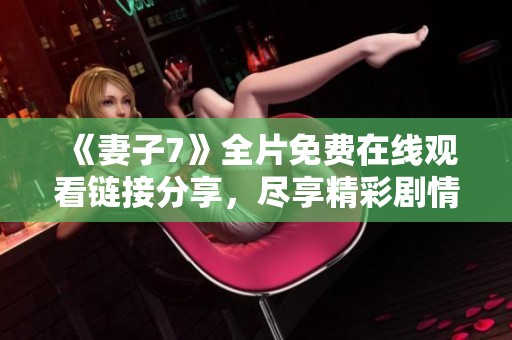 《妻子7》全片免费在线观看链接分享，尽享精彩剧情与感人故事