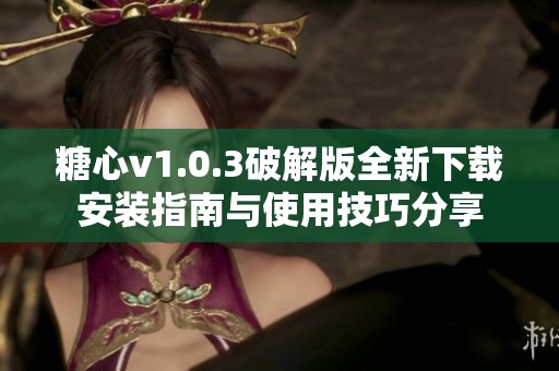 糖心v1.0.3破解版全新下载安装指南与使用技巧分享