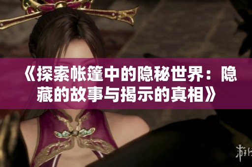 《探索帐篷中的隐秘世界：隐藏的故事与揭示的真相》