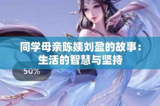 同学母亲陈姨刘盈的故事：生活的智慧与坚持