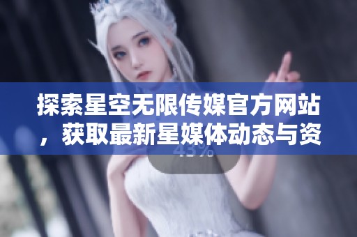 探索星空无限传媒官方网站，获取最新星媒体动态与资讯