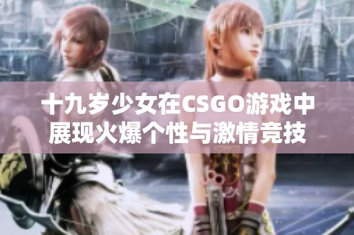 十九岁少女在CSGO游戏中展现火爆个性与激情竞技
