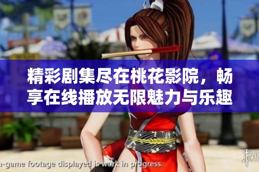 精彩剧集尽在桃花影院，畅享在线播放无限魅力与乐趣