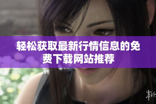 轻松获取最新行情信息的免费下载网站推荐