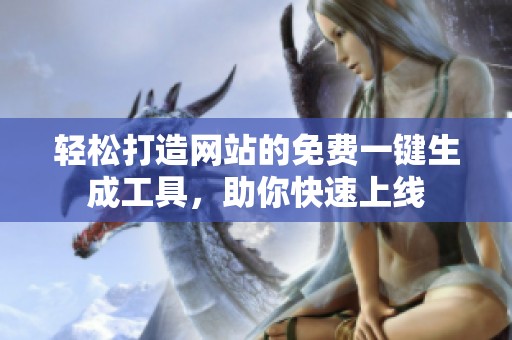 轻松打造网站的免费一键生成工具，助你快速上线
