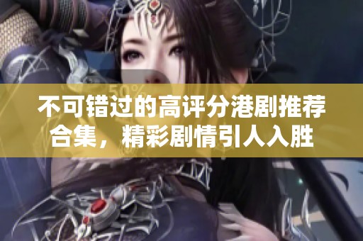 不可错过的高评分港剧推荐合集，精彩剧情引人入胜