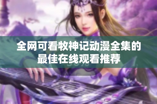 全网可看牧神记动漫全集的最佳在线观看推荐