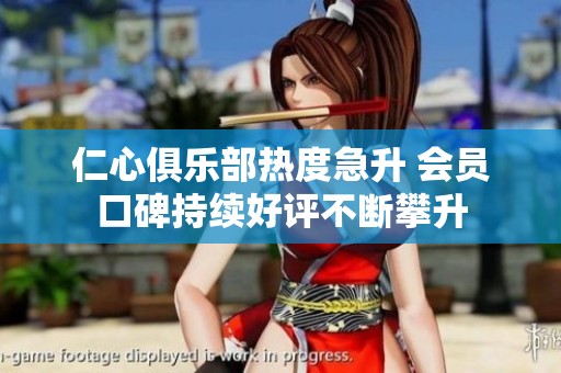 仁心俱乐部热度急升 会员口碑持续好评不断攀升