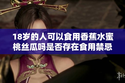 18岁的人可以食用香蕉水蜜桃丝瓜吗是否存在食用禁忌