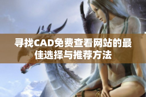 寻找CAD免费查看网站的最佳选择与推荐方法